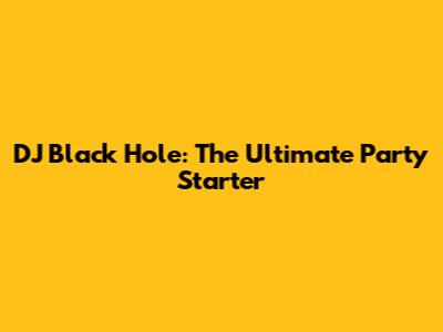 DJ Black Hole: The Ultimate Party Starter