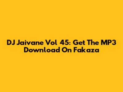 DJ Jaivane Vol 45: Get The MP3 Download On Fakaza