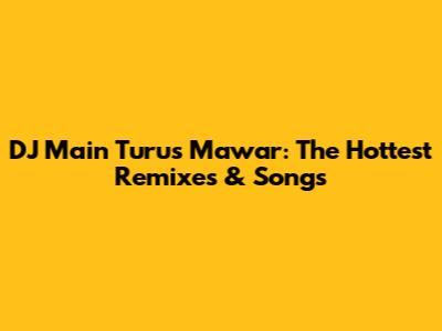 DJ Main Turus Mawar: The Hottest Remixes & Songs