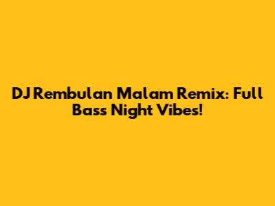 DJ Rembulan Malam Remix: Full Bass Night Vibes!