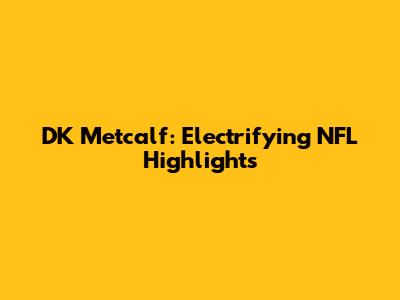 DK Metcalf: Electrifying NFL Highlights