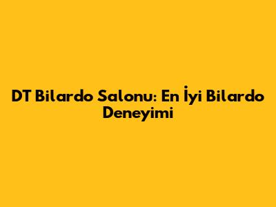 DT Bilardo Salonu: En İyi Bilardo Deneyimi