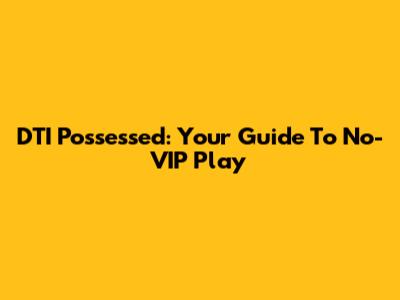 DTI Possessed: Your Guide To No-VIP Play
