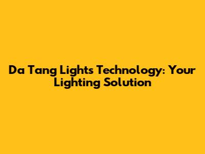 Da Tang Lights Technology: Your Lighting Solution