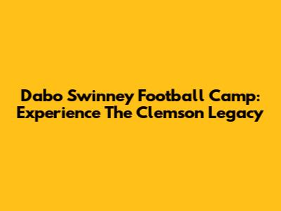 Dabo Swinney Football Camp: Experience The Clemson Legacy