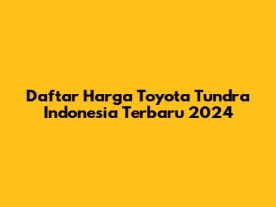 Daftar Harga Toyota Tundra Indonesia Terbaru 2024