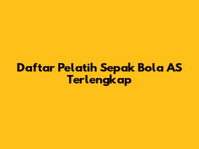 Daftar Pelatih Sepak Bola AS Terlengkap