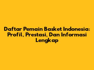 Daftar Pemain Basket Indonesia: Profil, Prestasi, Dan Informasi Lengkap