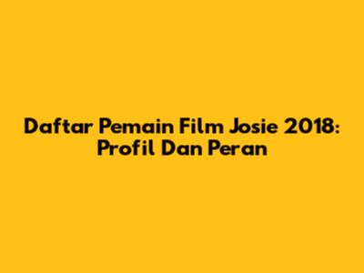 Daftar Pemain Film Josie 2018: Profil Dan Peran