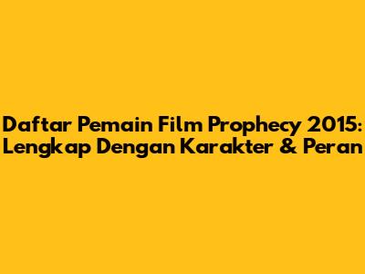 Daftar Pemain Film Prophecy 2015: Lengkap Dengan Karakter & Peran