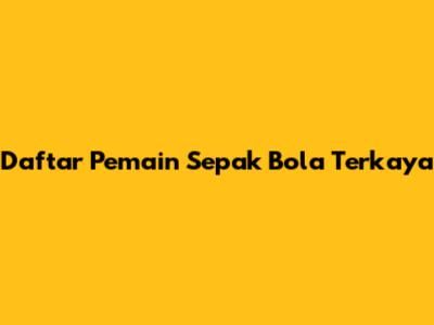 Daftar Pemain Sepak Bola Terkaya