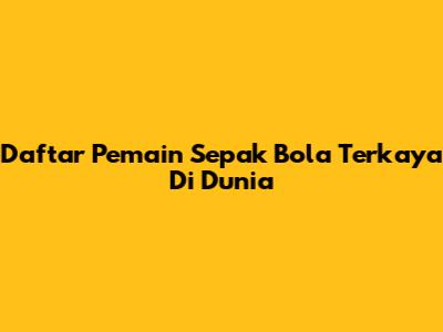 Daftar Pemain Sepak Bola Terkaya Di Dunia