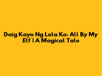 Daig Kayo Ng Lola Ko: All By My Elf | A Magical Tale