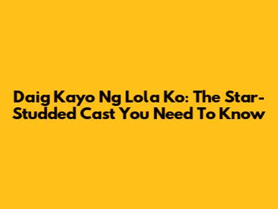 Daig Kayo Ng Lola Ko: The Star-Studded Cast You Need To Know