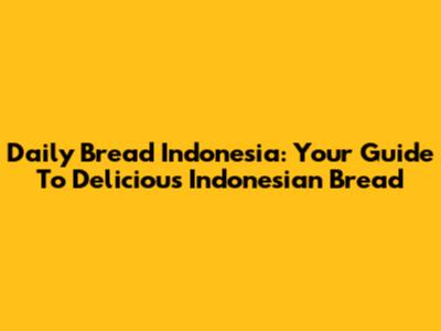 Daily Bread Indonesia: Your Guide To Delicious Indonesian Bread