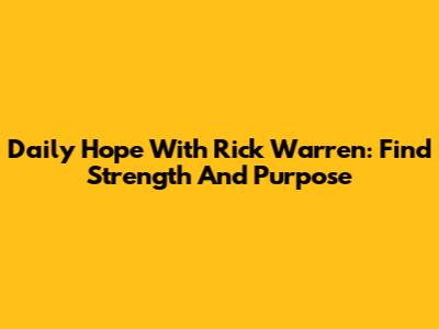 Daily Hope With Rick Warren: Find Strength And Purpose