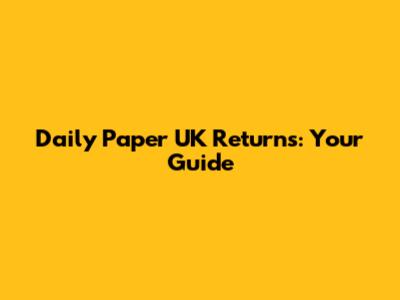 Daily Paper UK Returns: Your Guide