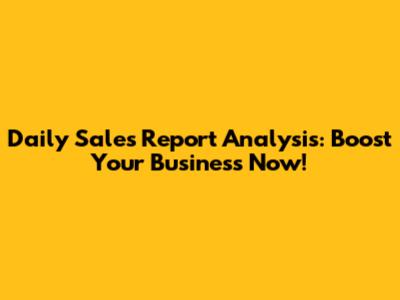Daily Sales Report Analysis: Boost Your Business Now!