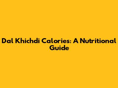 Dal Khichdi Calories: A Nutritional Guide