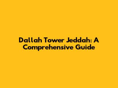Dallah Tower Jeddah: A Comprehensive Guide