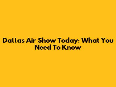 Dallas Air Show Today: What You Need To Know