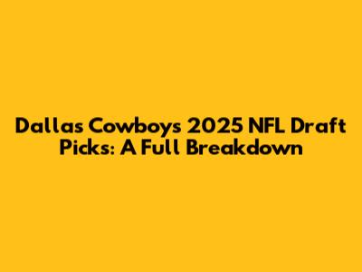 Dallas Cowboys 2025 NFL Draft Picks: A Full Breakdown