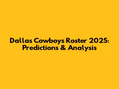 Dallas Cowboys Roster 2025: Predictions & Analysis