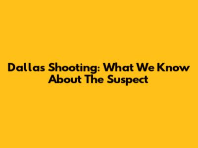 Dallas Shooting: What We Know About The Suspect