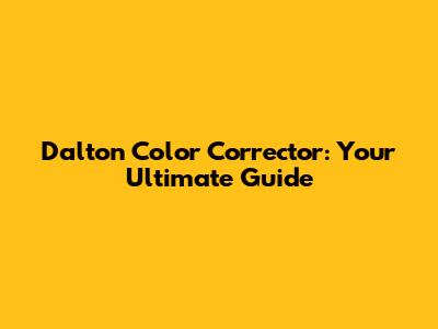 Dalton Color Corrector: Your Ultimate Guide