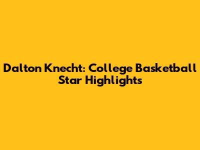 Dalton Knecht: College Basketball Star Highlights