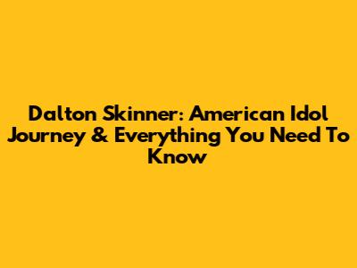 Dalton Skinner: American Idol Journey & Everything You Need To Know