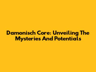 Damonisch Core: Unveiling The Mysteries And Potentials