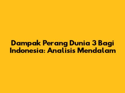 Dampak Perang Dunia 3 Bagi Indonesia: Analisis Mendalam