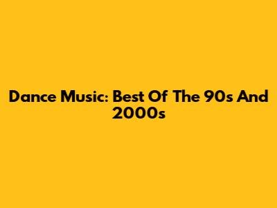 Dance Music: Best Of The 90s And 2000s