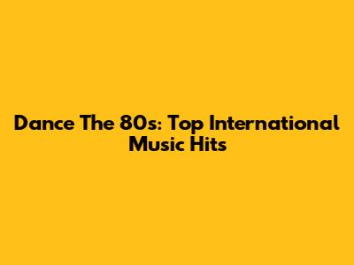 Dance The 80s: Top International Music Hits
