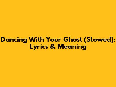 Dancing With Your Ghost (Slowed): Lyrics & Meaning