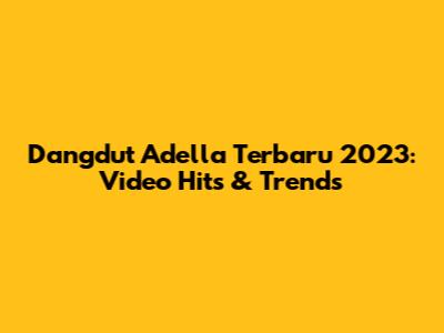 Dangdut Adella Terbaru 2023: Video Hits & Trends