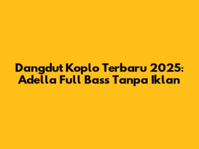 Dangdut Koplo Terbaru 2025: Adella Full Bass Tanpa Iklan