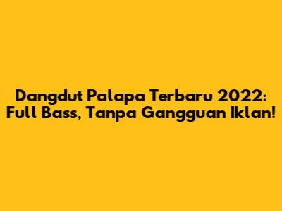 Dangdut Palapa Terbaru 2022: Full Bass, Tanpa Gangguan Iklan!