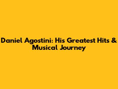 Daniel Agostini: His Greatest Hits & Musical Journey