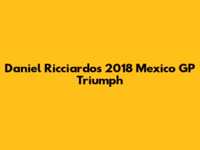 Daniel Ricciardo's 2018 Mexico GP Triumph