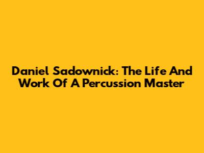 Daniel Sadownick: The Life And Work Of A Percussion Master