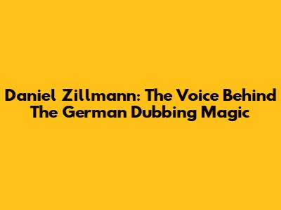 Daniel Zillmann: The Voice Behind The German Dubbing Magic