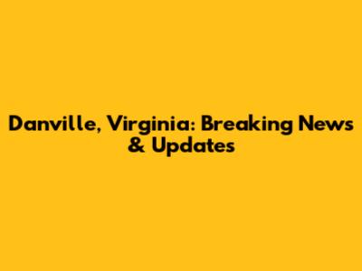 Danville, Virginia: Breaking News & Updates