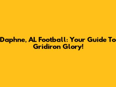 Daphne, AL Football: Your Guide To Gridiron Glory!