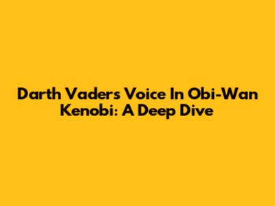 Darth Vader's Voice In Obi-Wan Kenobi: A Deep Dive
