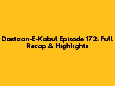 Dastaan-E-Kabul Episode 172: Full Recap & Highlights