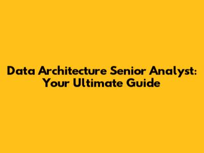 Data Architecture Senior Analyst: Your Ultimate Guide