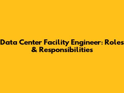Data Center Facility Engineer: Roles & Responsibilities