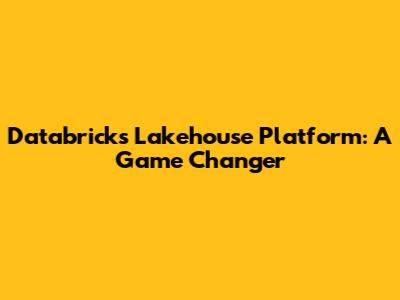 Databricks Lakehouse Platform: A Game Changer